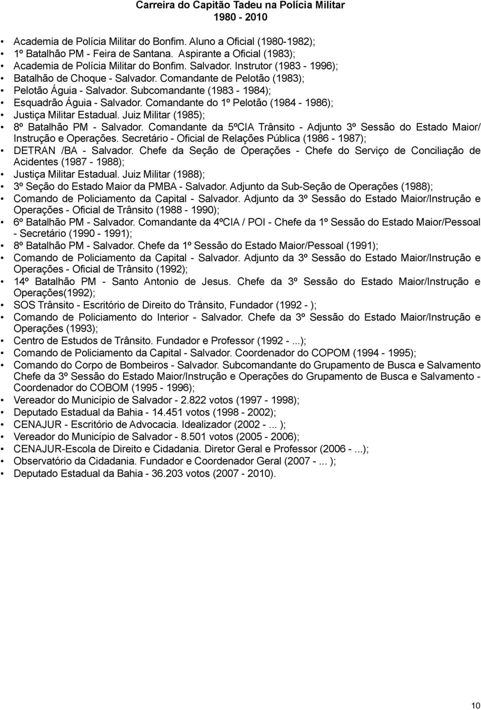 Subcomandante (1983-1984); Esquadrão Águia - Salvador. Comandante do 1º Pelotão (1984-1986); Justiça Militar Estadual. Juiz Militar (1985); 8º Batalhão PM - Salvador.
