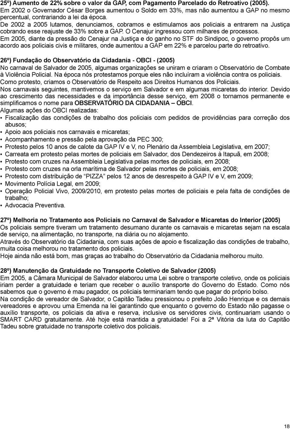 De 2002 a 2005 lutamos, denunciamos, cobramos e estimulamos aos policiais a entrarem na Justiça cobrando esse reajuste de 33% sobre a GAP. O Cenajur ingressou com milhares de processos.