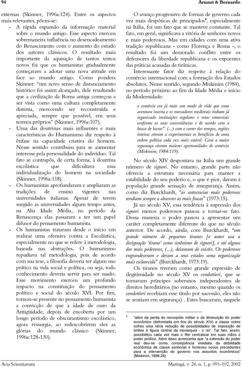 O resultado mais importante da aquisição de tantos textos novos foi que os humanistas gradualmente começaram a adotar uma nova atitude em face ao mundo antigo.