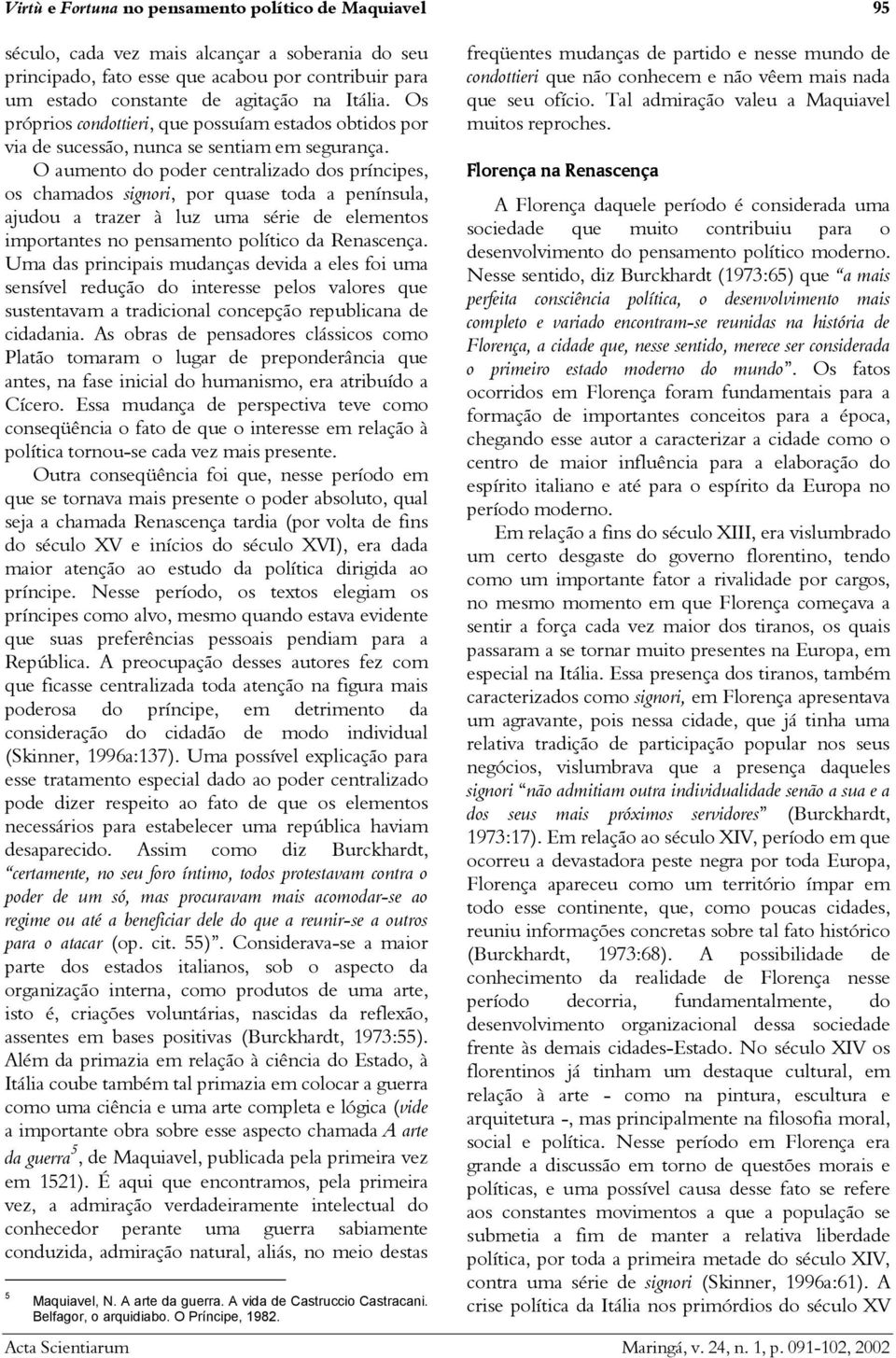 O aumento do poder centralizado dos príncipes, os chamados signori, por quase toda a península, ajudou a trazer à luz uma série de elementos importantes no pensamento político da Renascença.