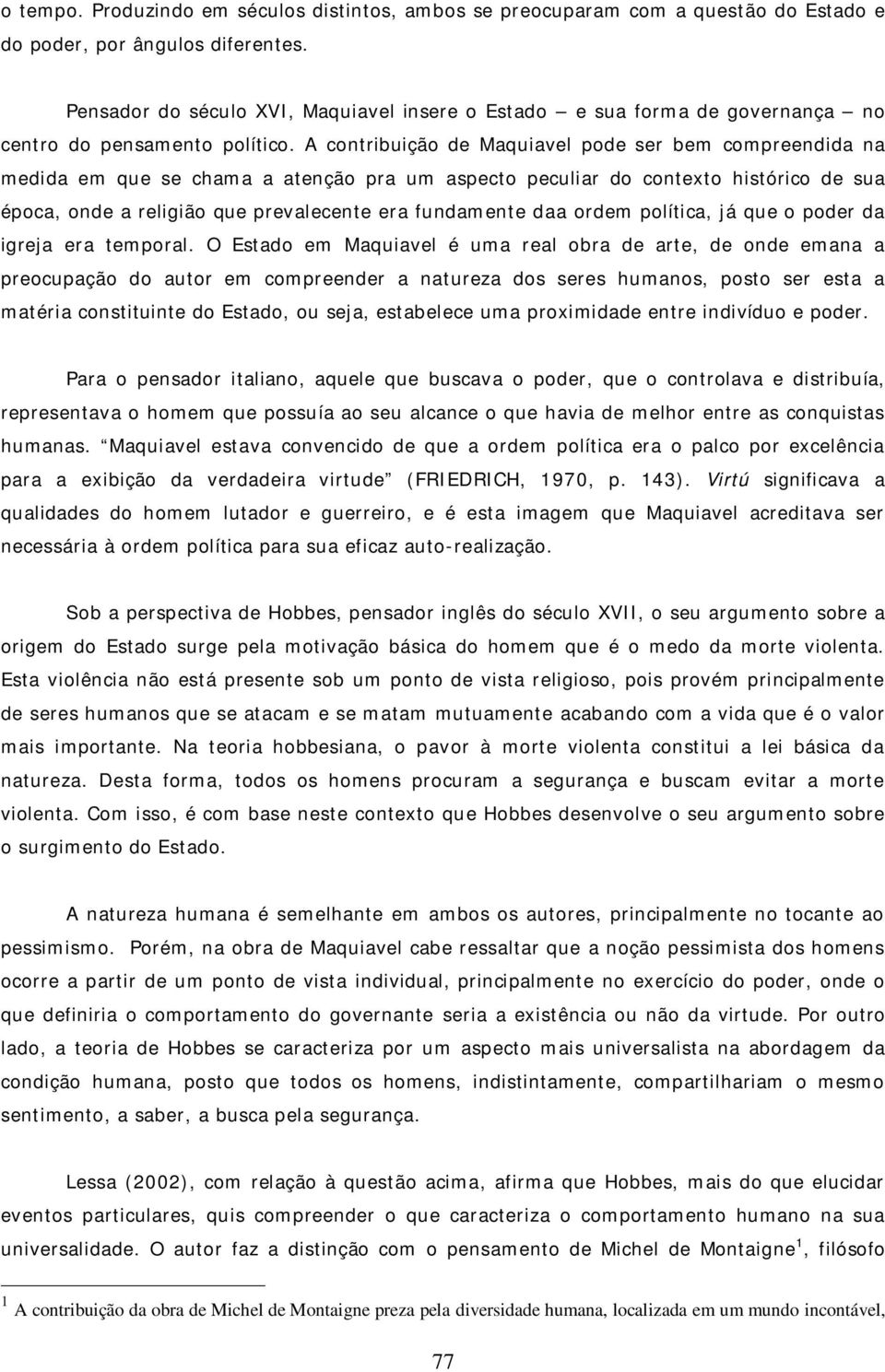 A contribuição de Maquiavel pode ser bem compreendida na medida em que se chama a atenção pra um aspecto peculiar do contexto histórico de sua época, onde a religião que prevalecente era fundamente