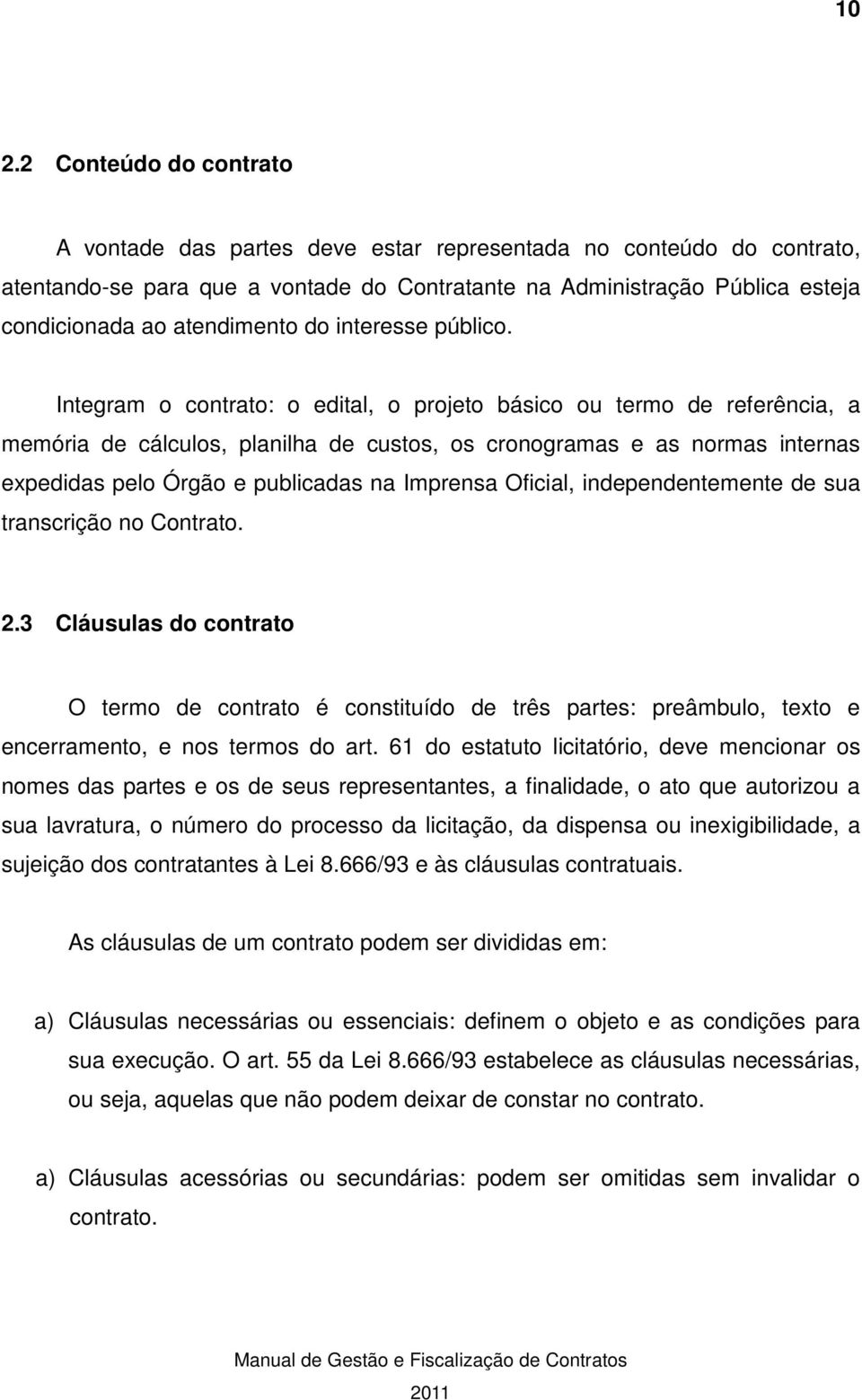 Integram o contrato: o edital, o projeto básico ou termo de referência, a memória de cálculos, planilha de custos, os cronogramas e as normas internas expedidas pelo Órgão e publicadas na Imprensa