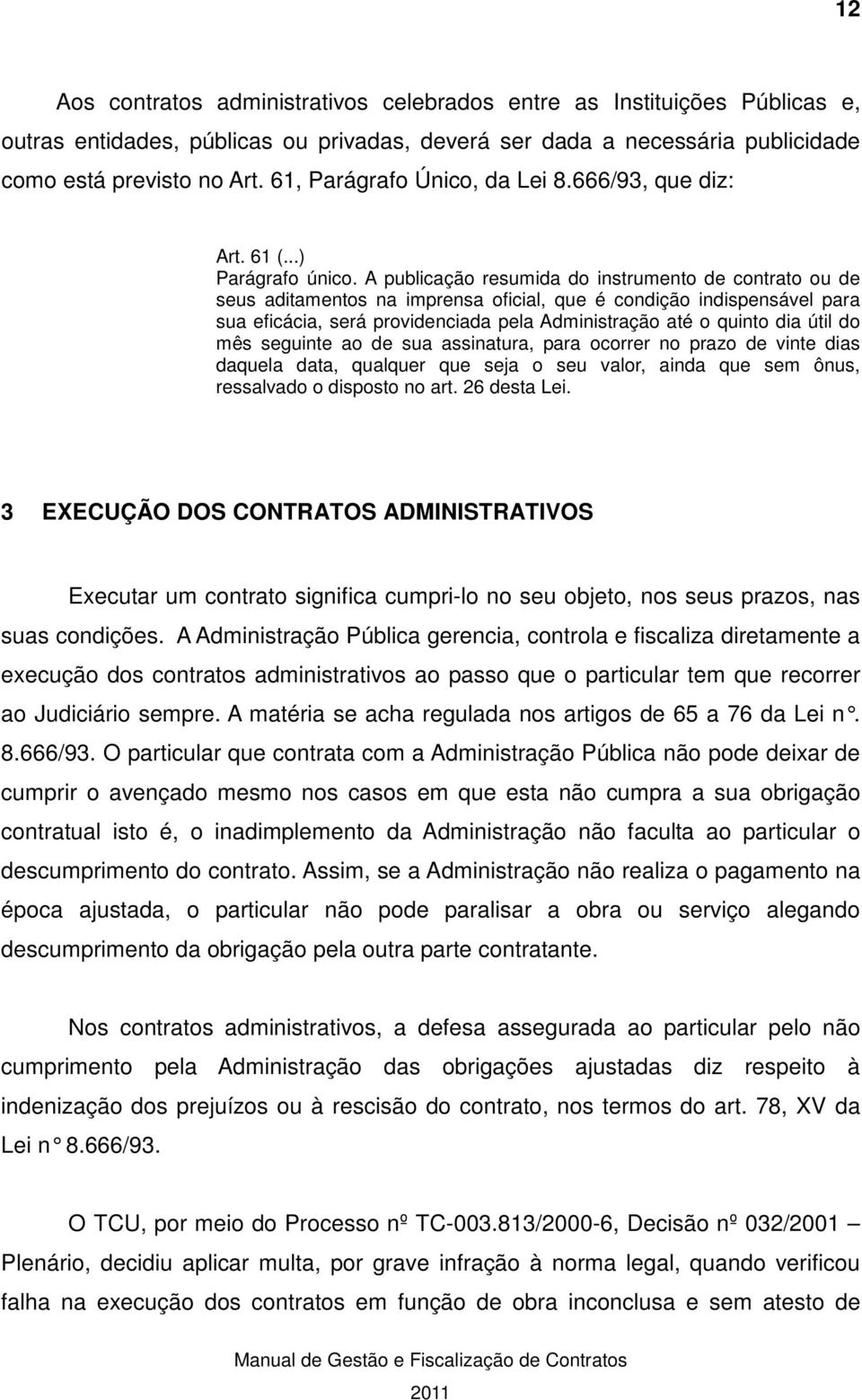 A publicação resumida do instrumento de contrato ou de seus aditamentos na imprensa oficial, que é condição indispensável para sua eficácia, será providenciada pela Administração até o quinto dia