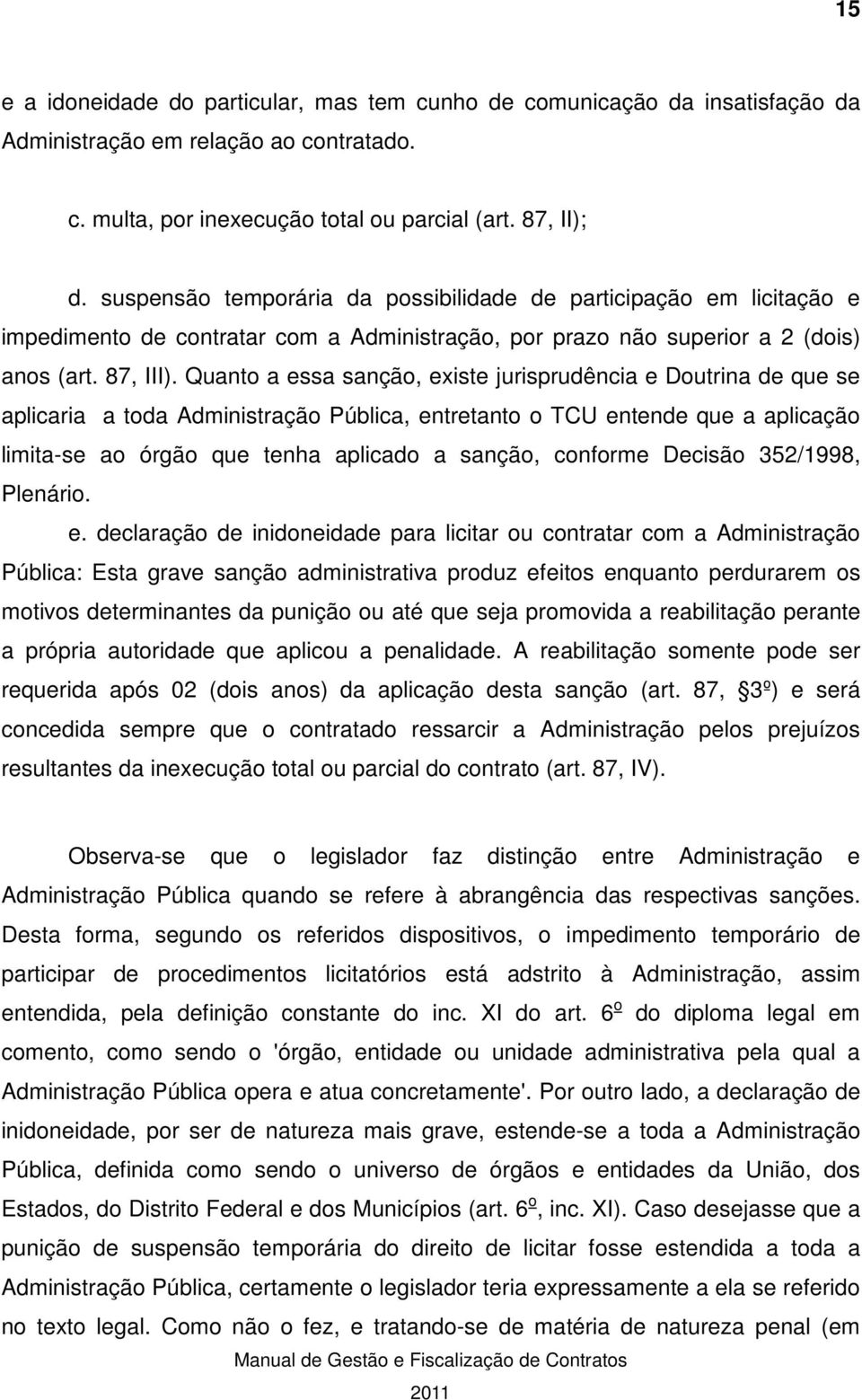 Quanto a essa sanção, existe jurisprudência e Doutrina de que se aplicaria a toda Administração Pública, entretanto o TCU entende que a aplicação limita-se ao órgão que tenha aplicado a sanção,