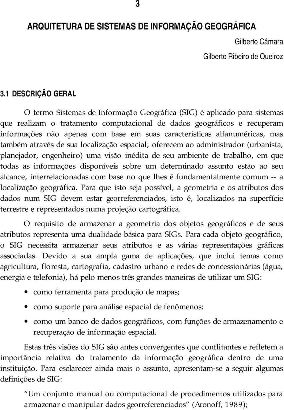 suas características alfanuméricas, mas também através de sua localização espacial; oferecem ao administrador (urbanista, planejador, engenheiro) uma visão inédita de seu ambiente de trabalho, em que