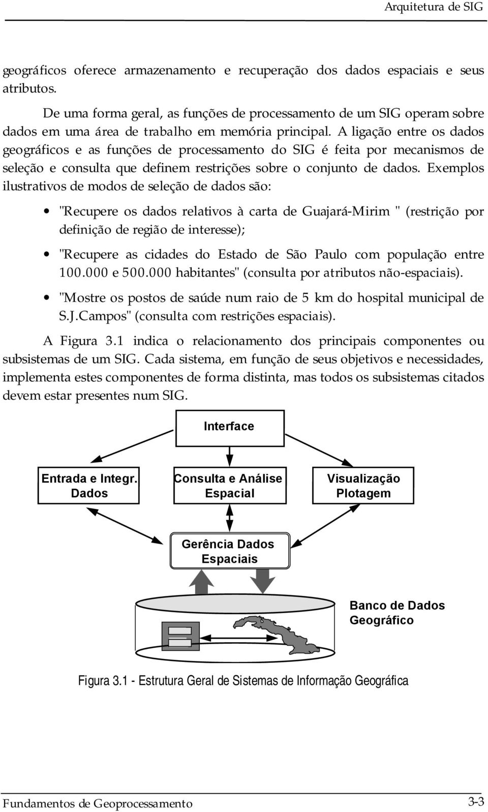 A ligação entre os dados geográficos e as funções de processamento do SIG é feita por mecanismos de seleção e consulta que definem restrições sobre o conjunto de dados.