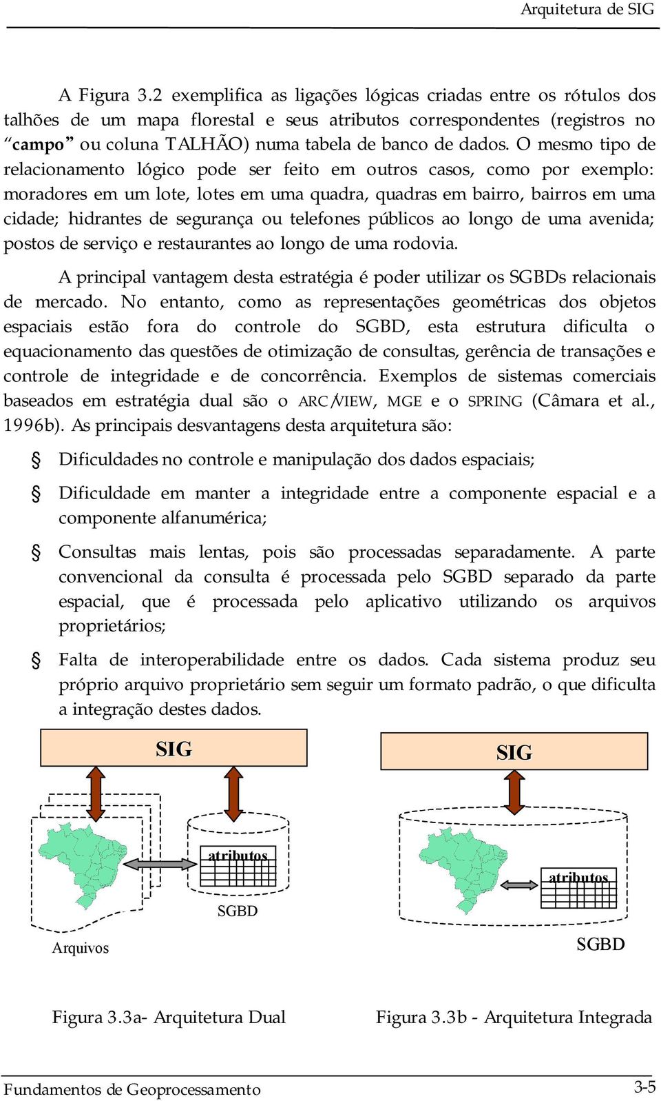 O mesmo tipo de relacionamento lógico pode ser feito em outros casos, como por exemplo: moradores em um lote, lotes em uma quadra, quadras em bairro, bairros em uma cidade; hidrantes de segurança ou