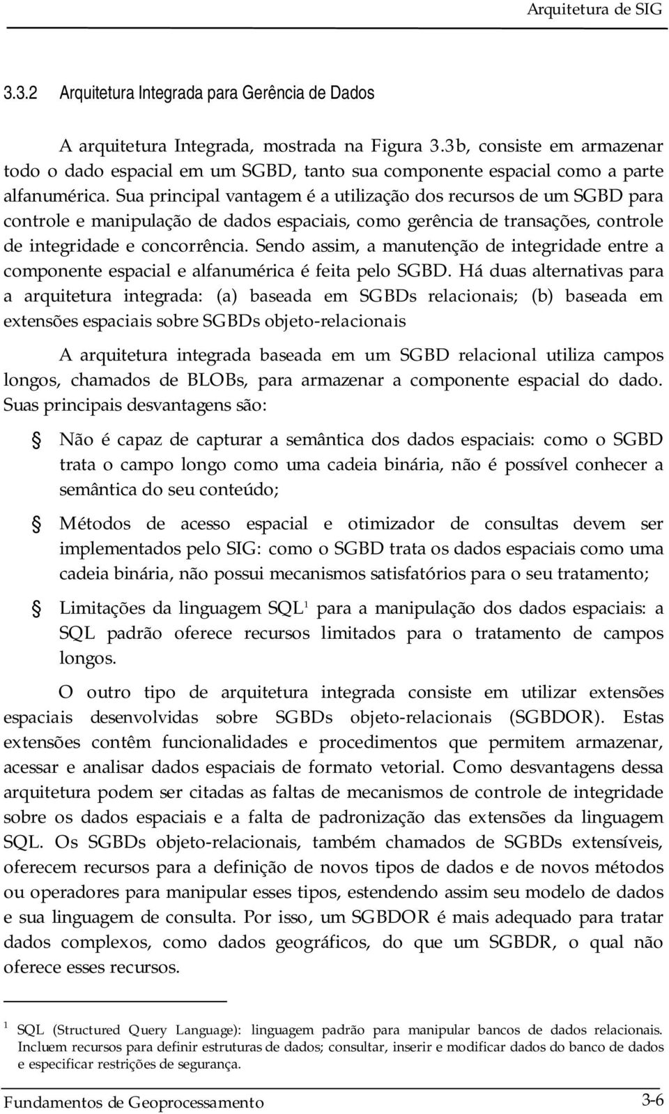 Sua principal vantagem é a utilização dos recursos de um SGBD para controle e manipulação de dados espaciais, como gerência de transações, controle de integridade e concorrência.