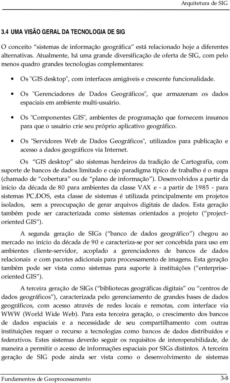 Os "Gerenciadores de Dados Geográficos", que armazenam os dados espaciais em ambiente multi-usuário.