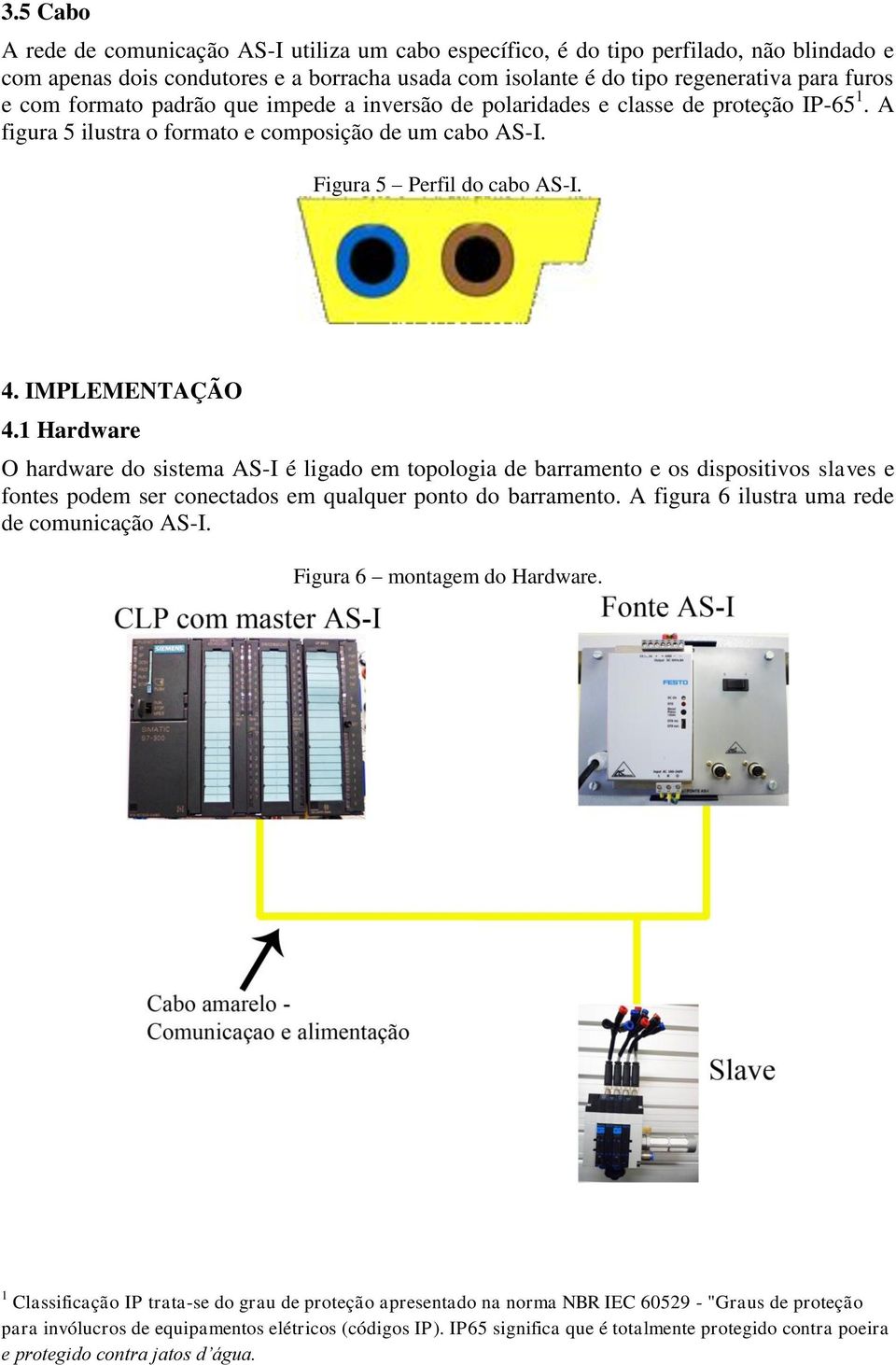 1 Hardware O hardware do sistema AS-I é ligado em topologia de barramento e os dispositivos slaves e fontes podem ser conectados em qualquer ponto do barramento.