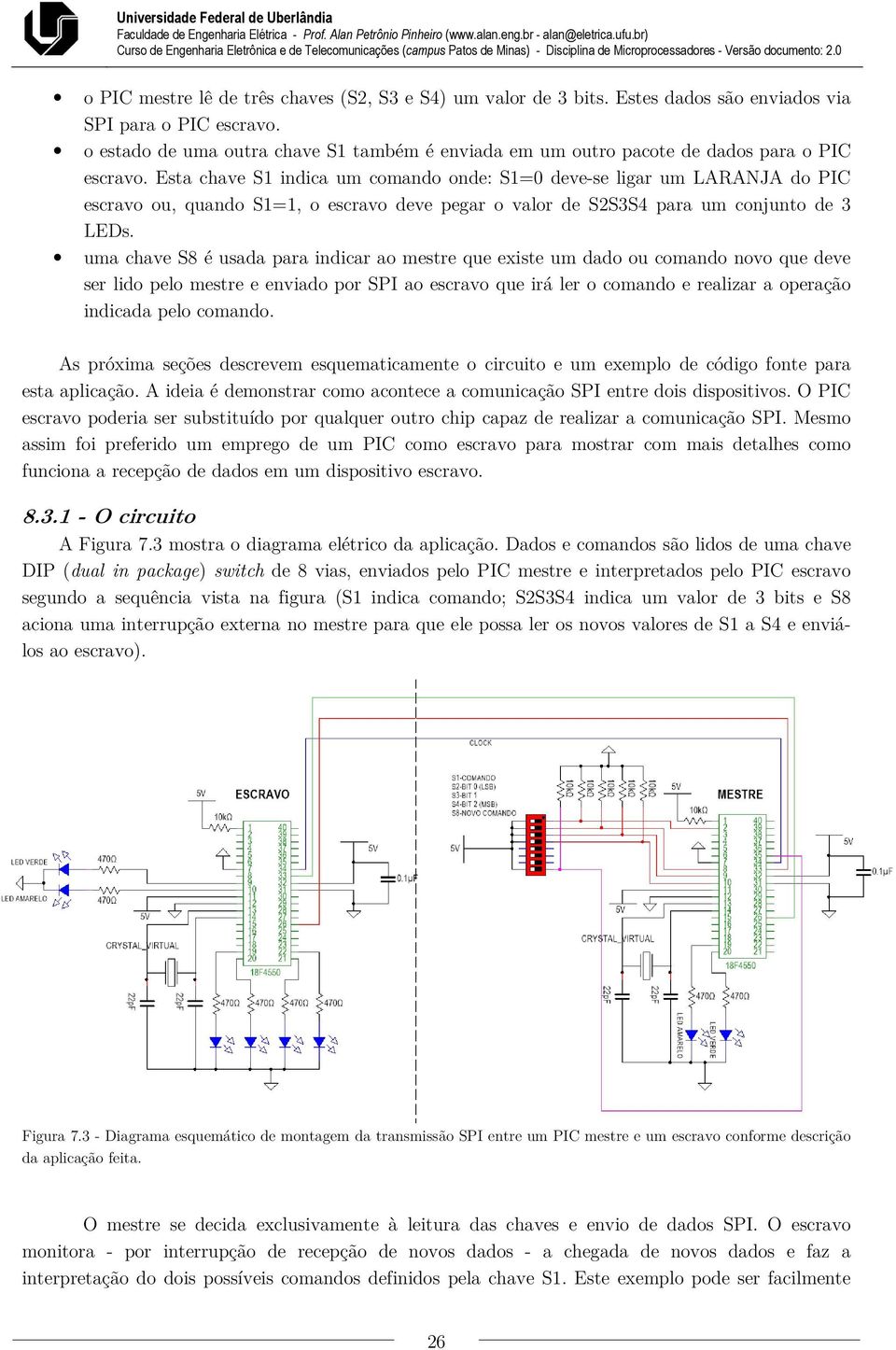 Esta chave S1 indica um comando onde: S1=0 deve-se ligar um LARANJA do PIC escravo ou, quando S1=1, o escravo deve pegar o valor de S2S3S4 para um conjunto de 3 LEDs.