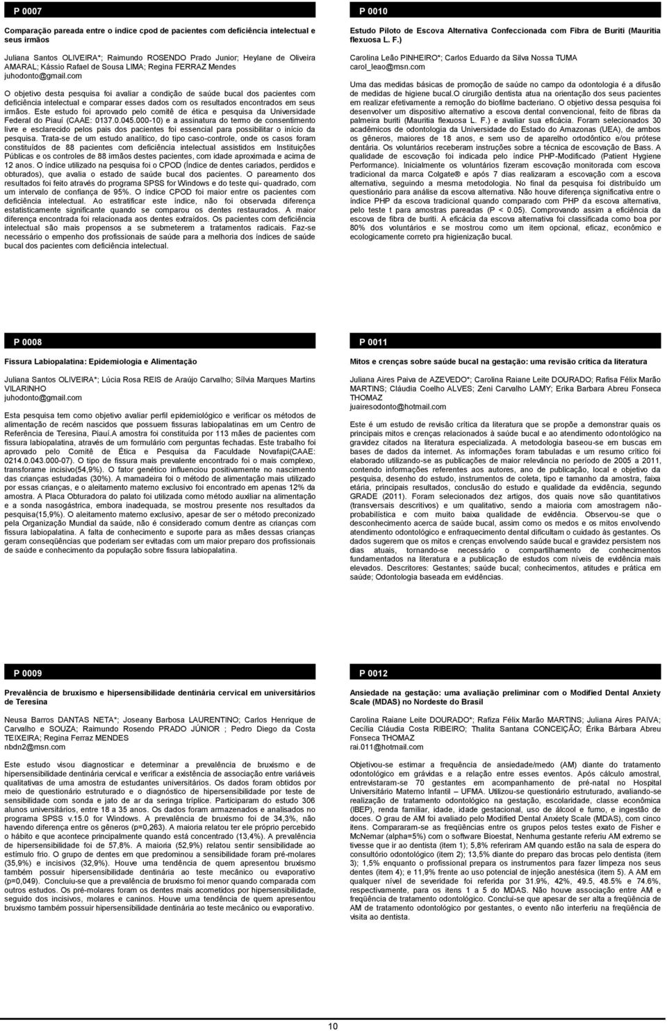 com O objetivo desta pesquisa foi avaliar a condição de saúde bucal dos pacientes com deficiência intelectual e comparar esses dados com os resultados encontrados em seus irmãos.