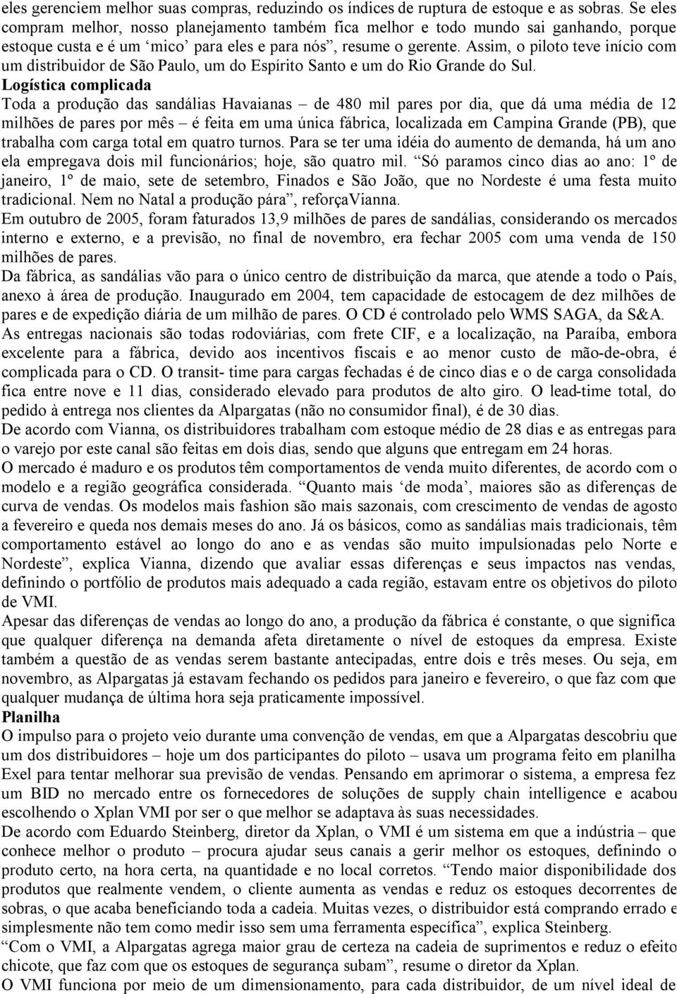 Assim, o piloto teve início com um distribuidor de São Paulo, um do Espírito Santo e um do Rio Grande do Sul.