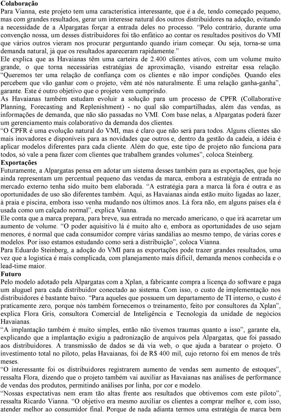 Pelo contrário, durante uma convenção nossa, um desses distribuidores foi tão enfático ao contar os resultados positivos do VMI que vários outros vieram nos procurar perguntando quando iriam começar.