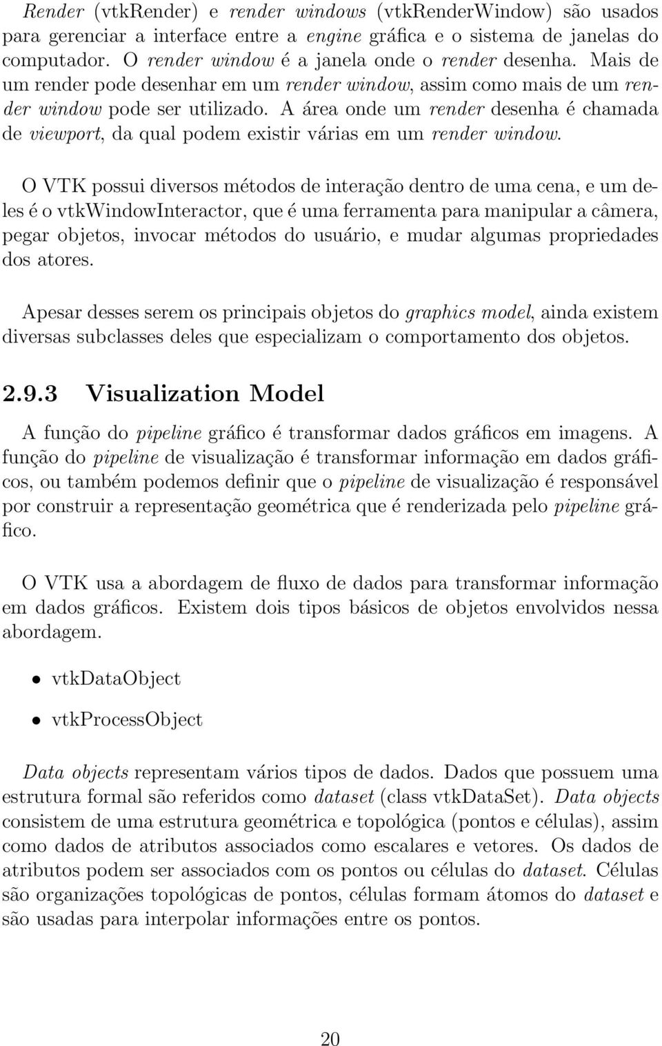 A área onde um render desenha é chamada de viewport, da qual podem existir várias em um render window.