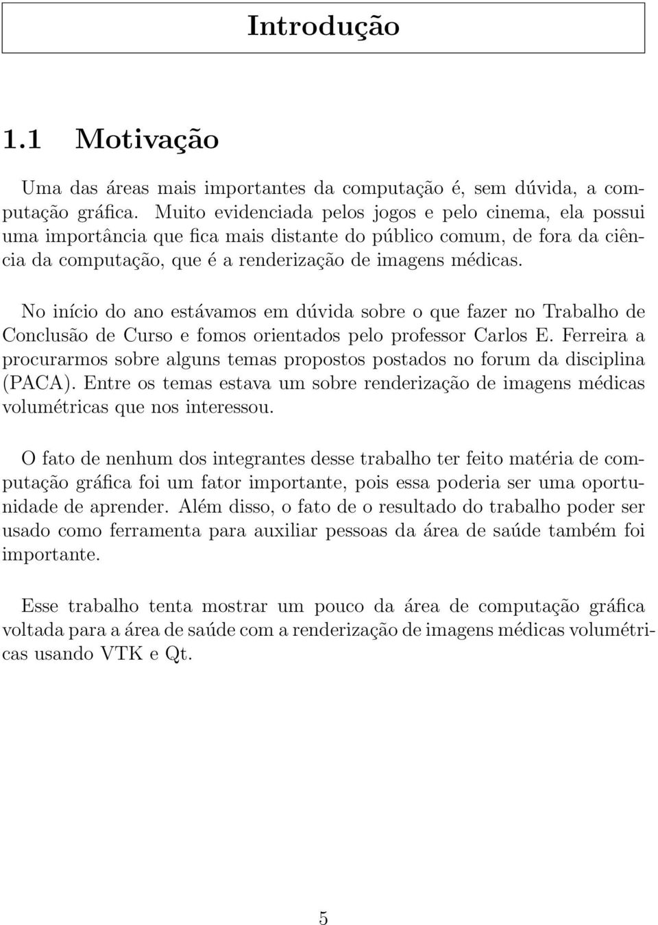 No início do ano estávamos em dúvida sobre o que fazer no Trabalho de Conclusão de Curso e fomos orientados pelo professor Carlos E.