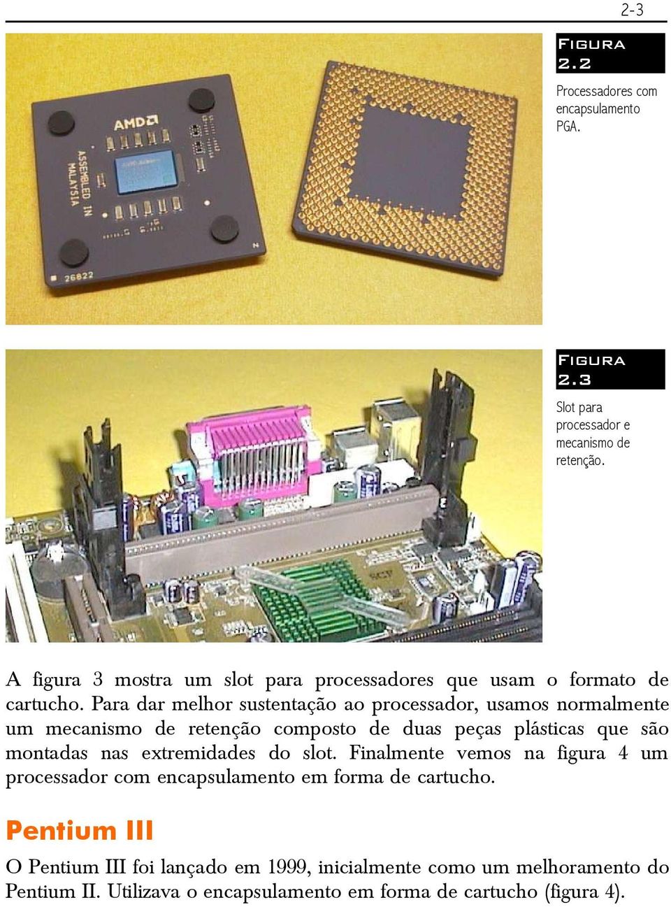 Para dar melhor sustentação ao processador, usamos normalmente um mecanismo de retenção composto de duas peças plásticas que são montadas nas