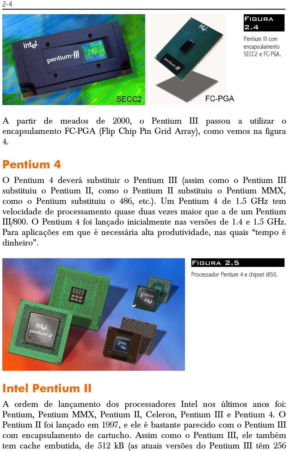 Um Pentium 4 de 1.5 GHz tem velocidade de processamento quase duas vezes maior que a de um Pentium III/800. O Pentium 4 foi lançado inicialmente nas versões de 1.4 e 1.5 GHz. Para aplicações em que é necessária alta produtividade, nas quais tempo é dinheiro.