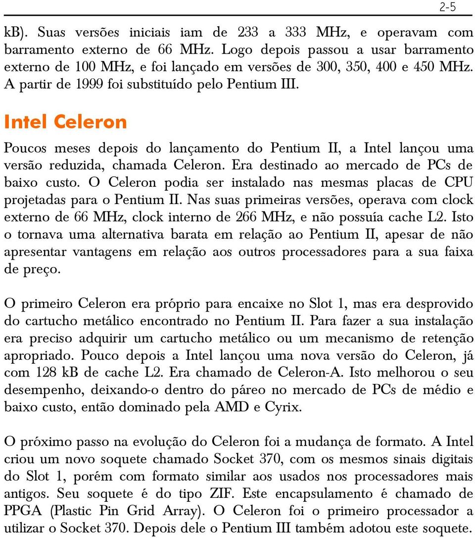 Intel Celeron Poucos meses depois do lançamento do Pentium II, a Intel lançou uma versão reduzida, chamada Celeron. Era destinado ao mercado de PCs de baixo custo.