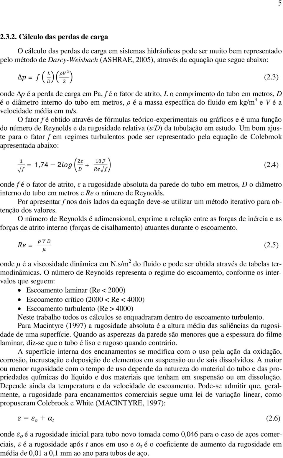 3) onde Δp é a perda de carga em Pa, f é o fator de atrito, L o comprimento do tubo em metros, D é o diâmetro interno do tubo em metros, ρ é a massa específica do fluido em kg/m 3 e V é a velocidade