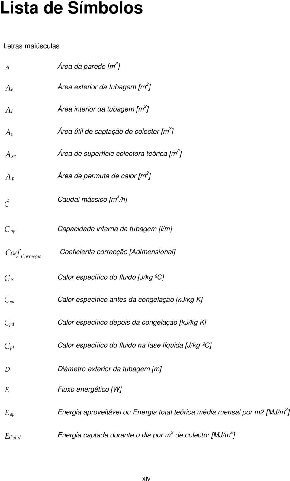 Calor específico do fluido [J/kg ºC] Cpa Calor específico antes da congelação [kj/kg K] Cpd Calor específico depois da congelação [kj/kg K] Cpl Calor específico do fluido na fase líquida [J/kg