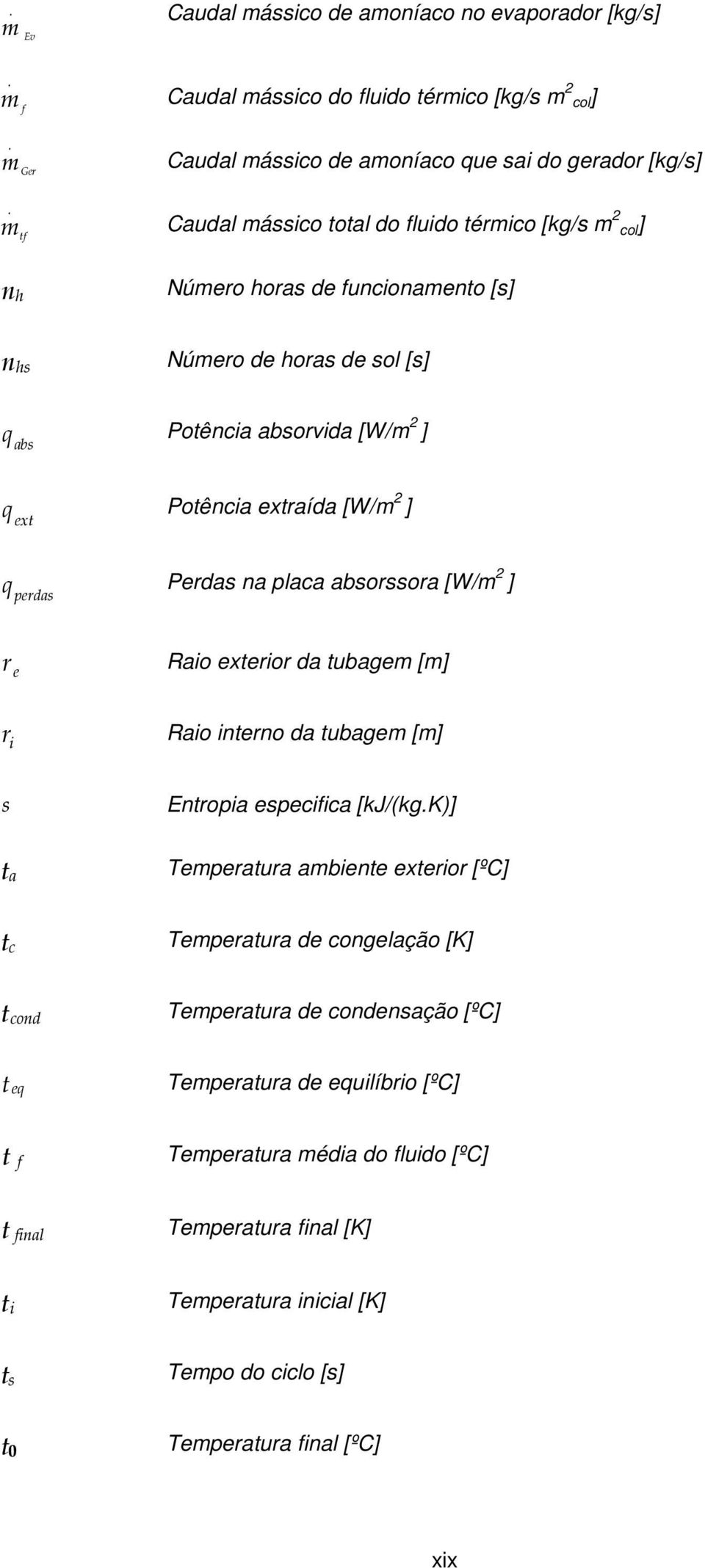 [W/m 2 ] r e Raio exterior da tubagem [m] r i Raio interno da tubagem [m] s Entropia especifica [kj/(kgk)] t a Temperatura ambiente exterior [ºC] t c Temperatura de congelação [K] t cond Temperatura