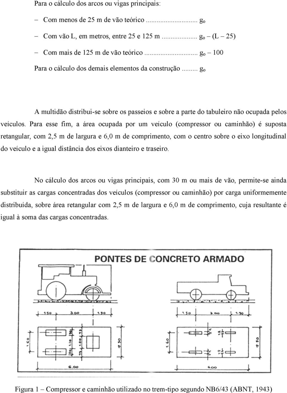 Para esse fim, a área ocupada por um veículo (compressor ou caminhão) é suposta retangular, com 2,5 m de largura e 6,0 m de comprimento, com o centro sobre o eixo longitudinal do veículo e a igual