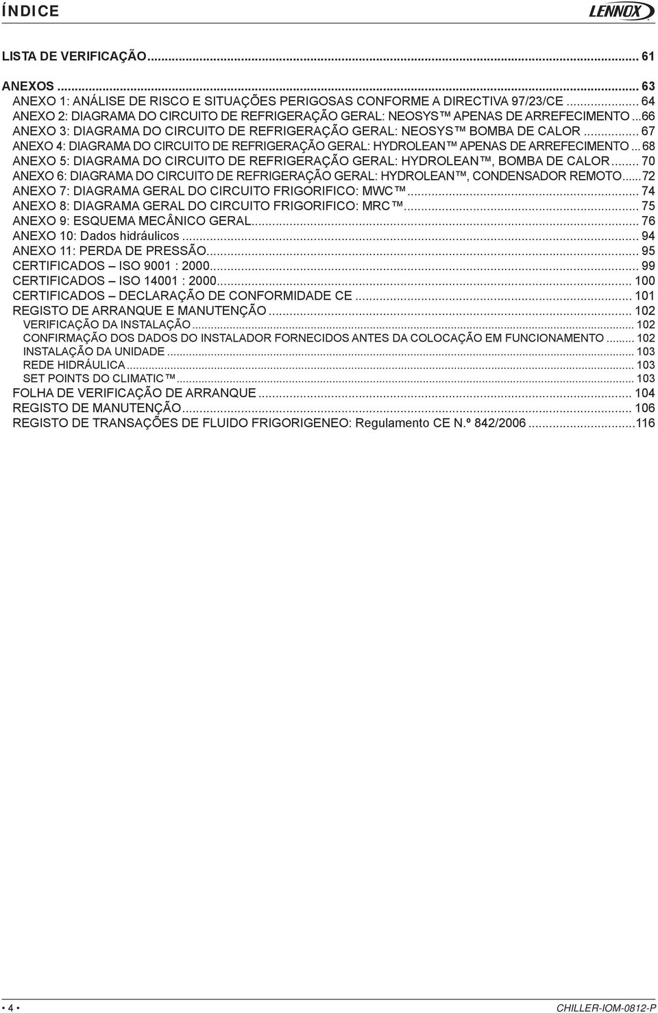 .. 67 ANEXO 4: DIAGRAMA DO CIRCUITO DE REFRIGERAÇÃO GERAL: HYDROLEAN APENAS DE ARREFECIMENTO... 68 ANEXO 5: DIAGRAMA DO CIRCUITO DE REFRIGERAÇÃO GERAL: HYDROLEAN, BOMBA DE CALOR.