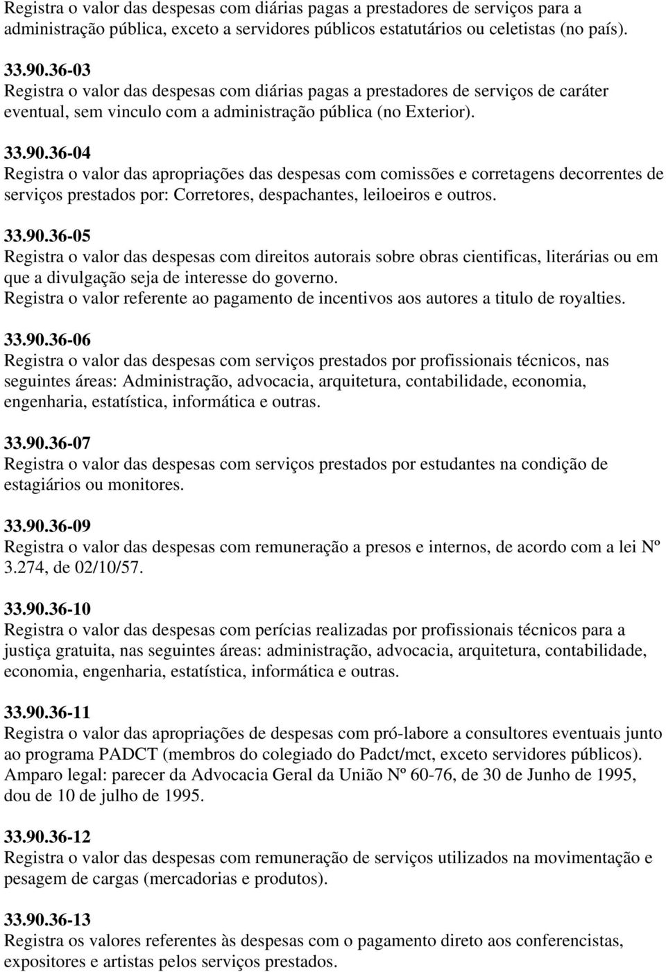 36-04 Registra o valor das apropriações das despesas com comissões e corretagens decorrentes de serviços prestados por: Corretores, despachantes, leiloeiros e outros. 33.90.