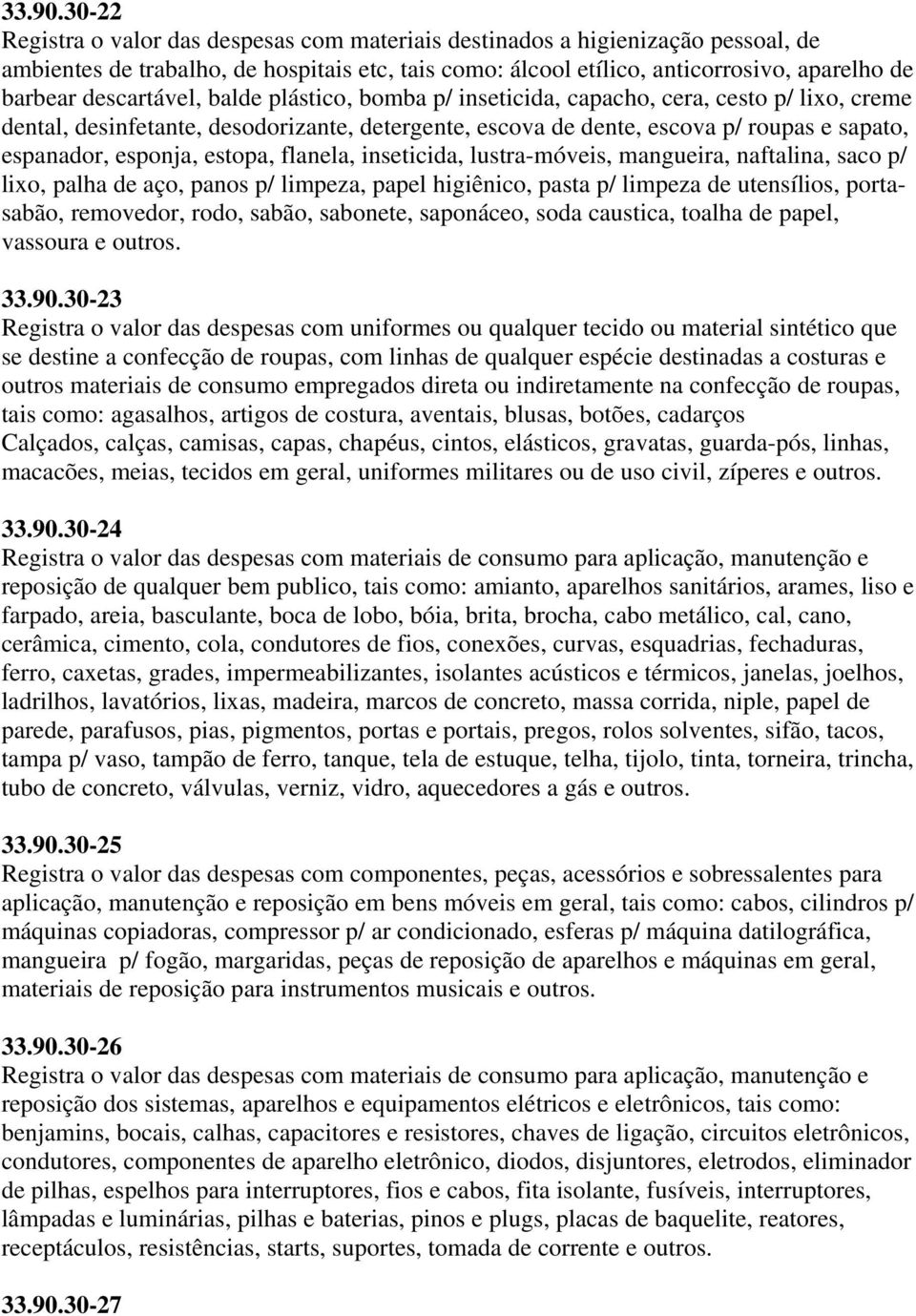 descartável, balde plástico, bomba p/ inseticida, capacho, cera, cesto p/ lixo, creme dental, desinfetante, desodorizante, detergente, escova de dente, escova p/ roupas e sapato, espanador, esponja,