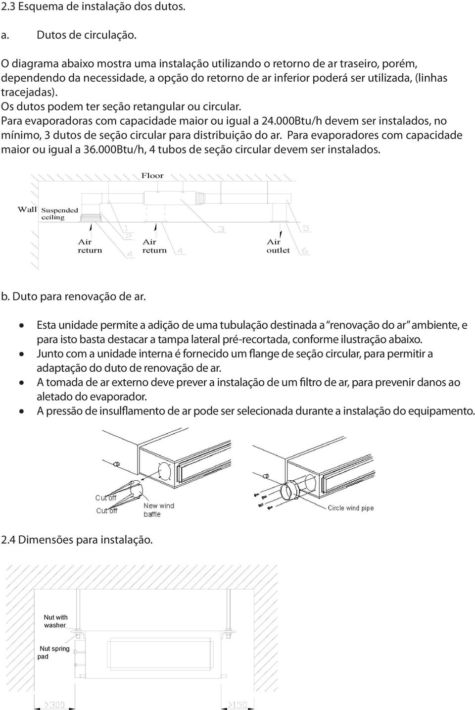 Os dutos podem ter seção retangular ou circular. Para evaporadoras com capacidade maior ou igual a 24.000Btu/h devem ser instalados, no mínimo, 3 dutos de seção circular para distribuição do ar.