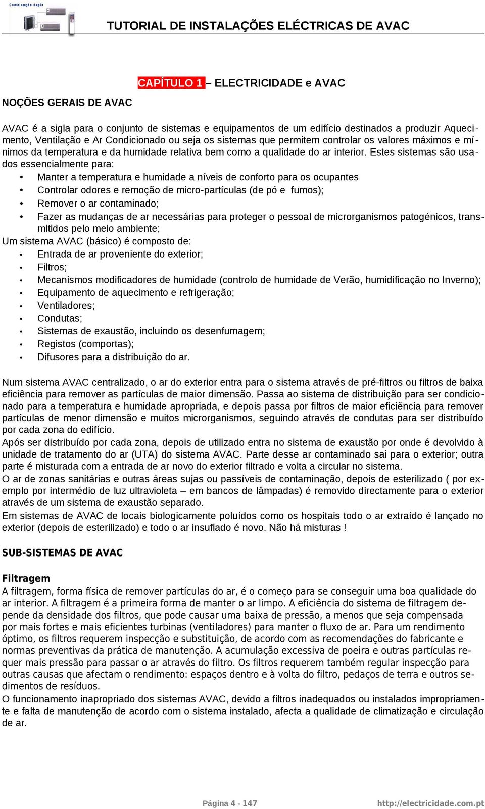 Estes sistemas são usados essencialmente para: Manter a temperatura e humidade a níveis de conforto para os ocupantes Controlar odores e remoção de micro-partículas (de pó e fumos); Remover o ar