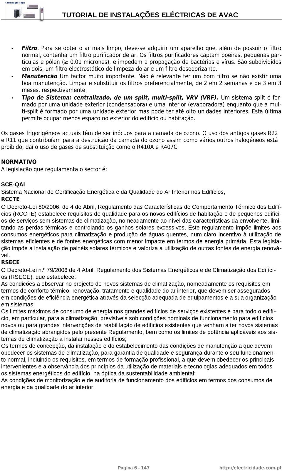 São subdivididos em dois, um filtro electrostático de limpeza do ar e um filtro desodorizante. Manutenção Um factor muito importante.