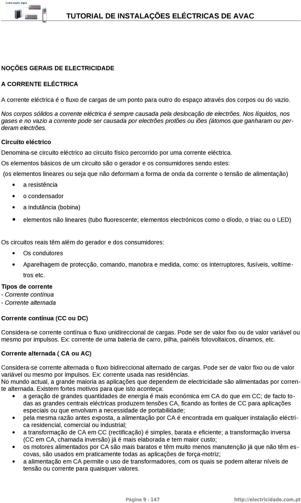 Nos líquidos, nos gases e no vazio a corrente pode ser causada por electrões protões ou iões (átomos que ganharam ou perderam electrões.