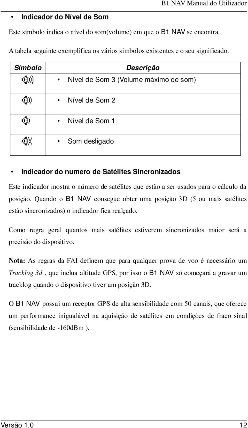 Símbolo Descrição Nível de Som 3 (Volume máximo de som) Nível de Som 2 Nível de Som 1 Som desligado Indicador do numero de Satélites Sincronizados Este indicador mostra o número de satélites que