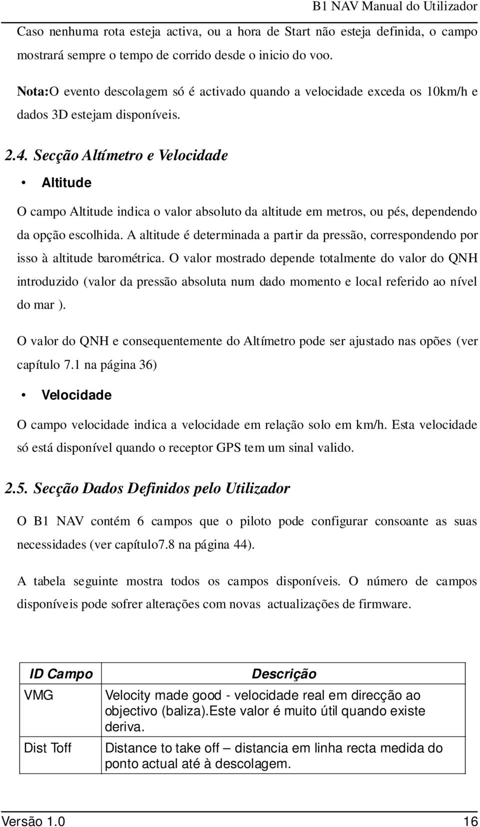 Secção Altímetro e Velocidade Altitude O campo Altitude indica o valor absoluto da altitude em metros, ou pés, dependendo da opção escolhida.