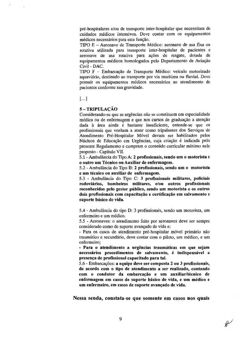 equipamentos médicos homologados pelo Departamento de Aviação Civil - DAC. TIPO F - Embarcação de Transporte Médico: veículo motorizado aquaviário, destinado ao transporte por via marítima ou fluvial.