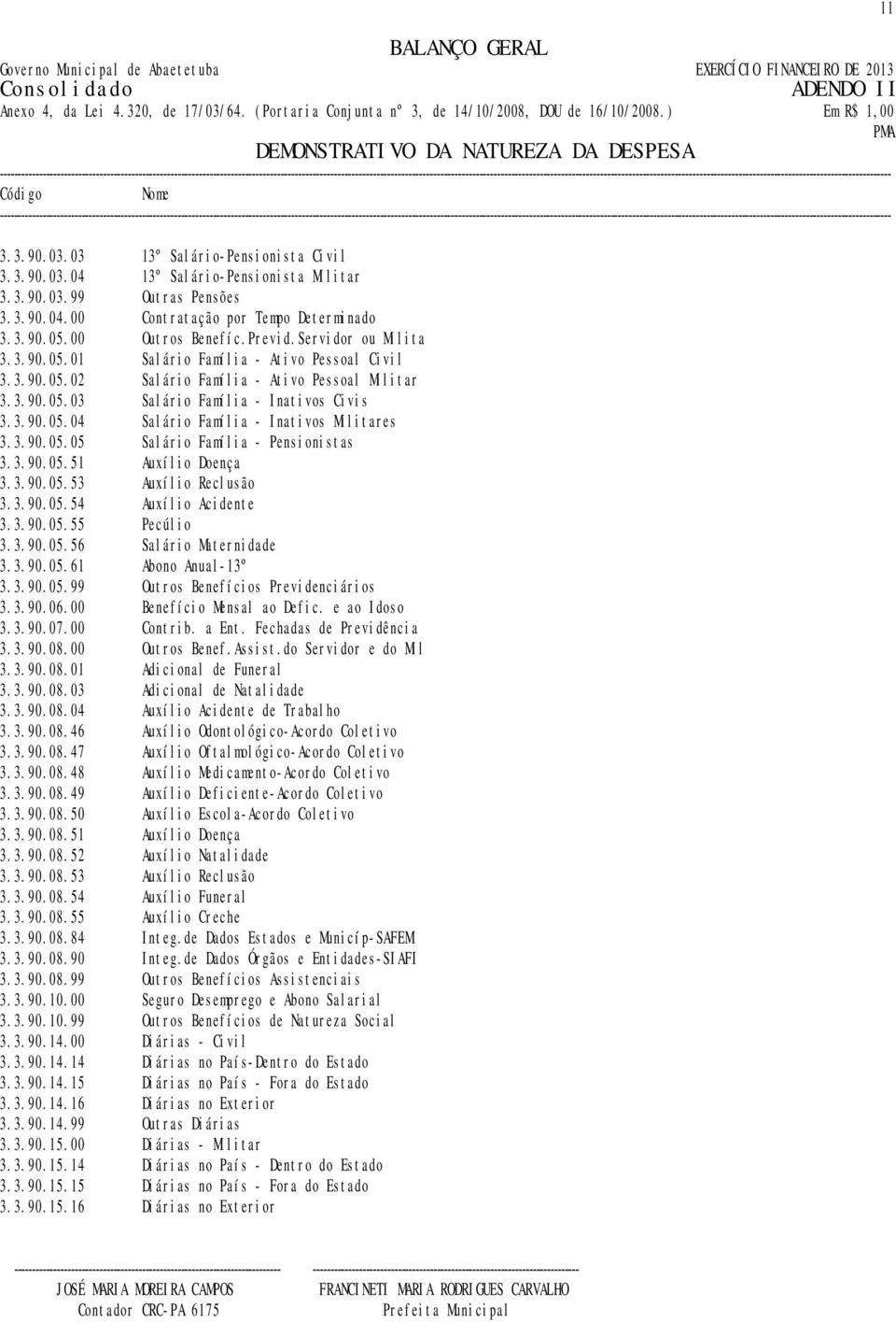 3.90.05.05 Salário Família - Pensionistas 3.3.90.05.51 Auxílio Doença 3.3.90.05.53 Auxílio Reclusão 3.3.90.05.54 Auxílio Acidente 3.3.90.05.55 Pecúlio 3.3.90.05.56 Salário Maternidade 3.3.90.05.61 Abono Anual-13º 3.