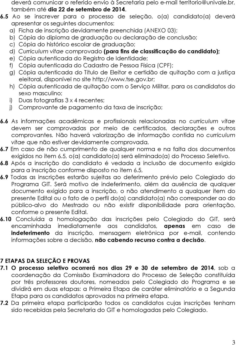 declaração de conclusão; c) Cópia do histórico escolar de graduação; d) Curriculum vitae comprovado (para fins de classificação do candidato); e) Cópia autenticada do Registro de Identidade; f) Cópia