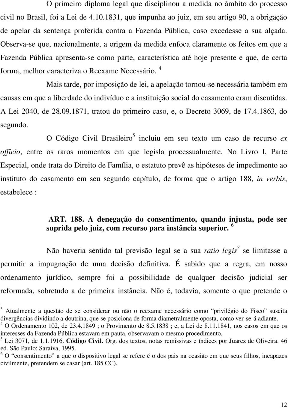 Observa-se que, nacionalmente, a origem da medida enfoca claramente os feitos em que a Fazenda Pública apresenta-se como parte, característica até hoje presente e que, de certa forma, melhor