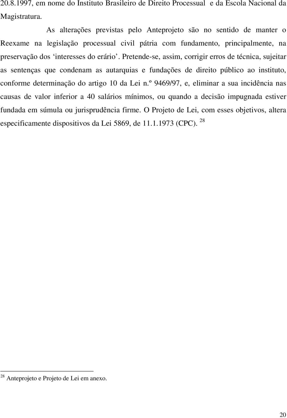 Pretende-se, assim, corrigir erros de técnica, sujeitar as sentenças que condenam as autarquias e fundações de direito público ao instituto, conforme determinação do artigo 10 da Lei n.