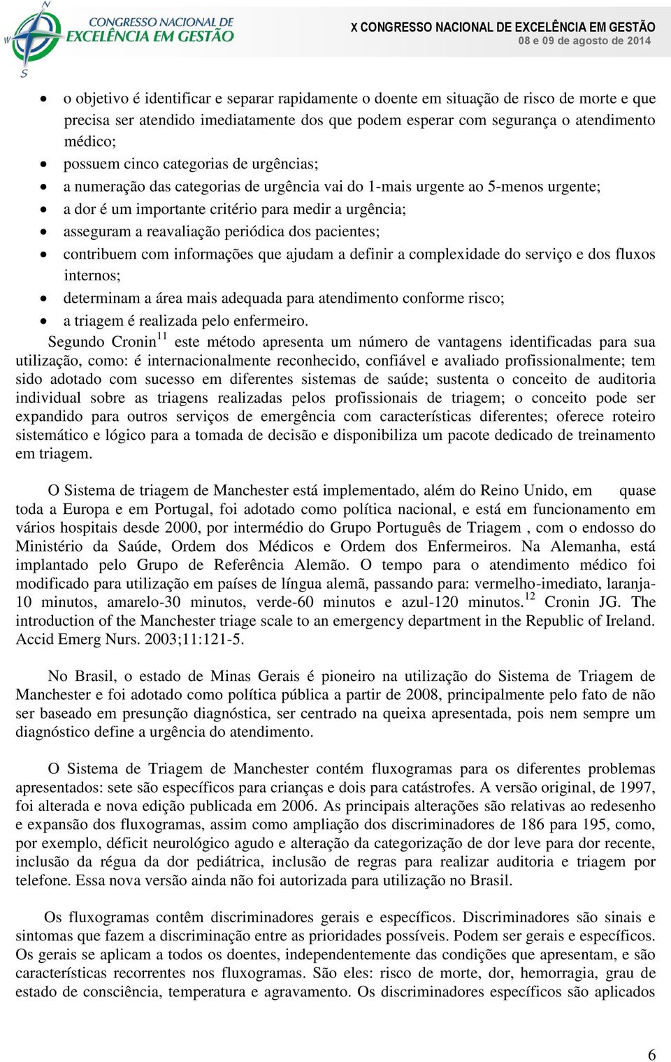 pacientes; contribuem com informações que ajudam a definir a complexidade do serviço e dos fluxos internos; determinam a área mais adequada para atendimento conforme risco; a triagem é realizada pelo