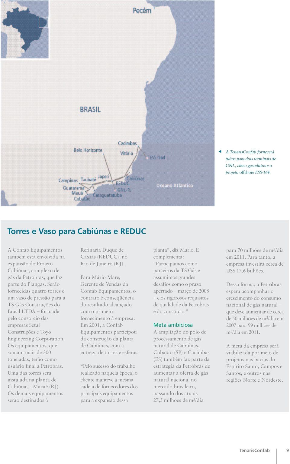 Serão fornecidas quatro torres e um vaso de pressão para a TS Gás Construções do Brasil LTDA formada pelo consórcio das empresas Setal Construções e Toyo Engineering Corporation.