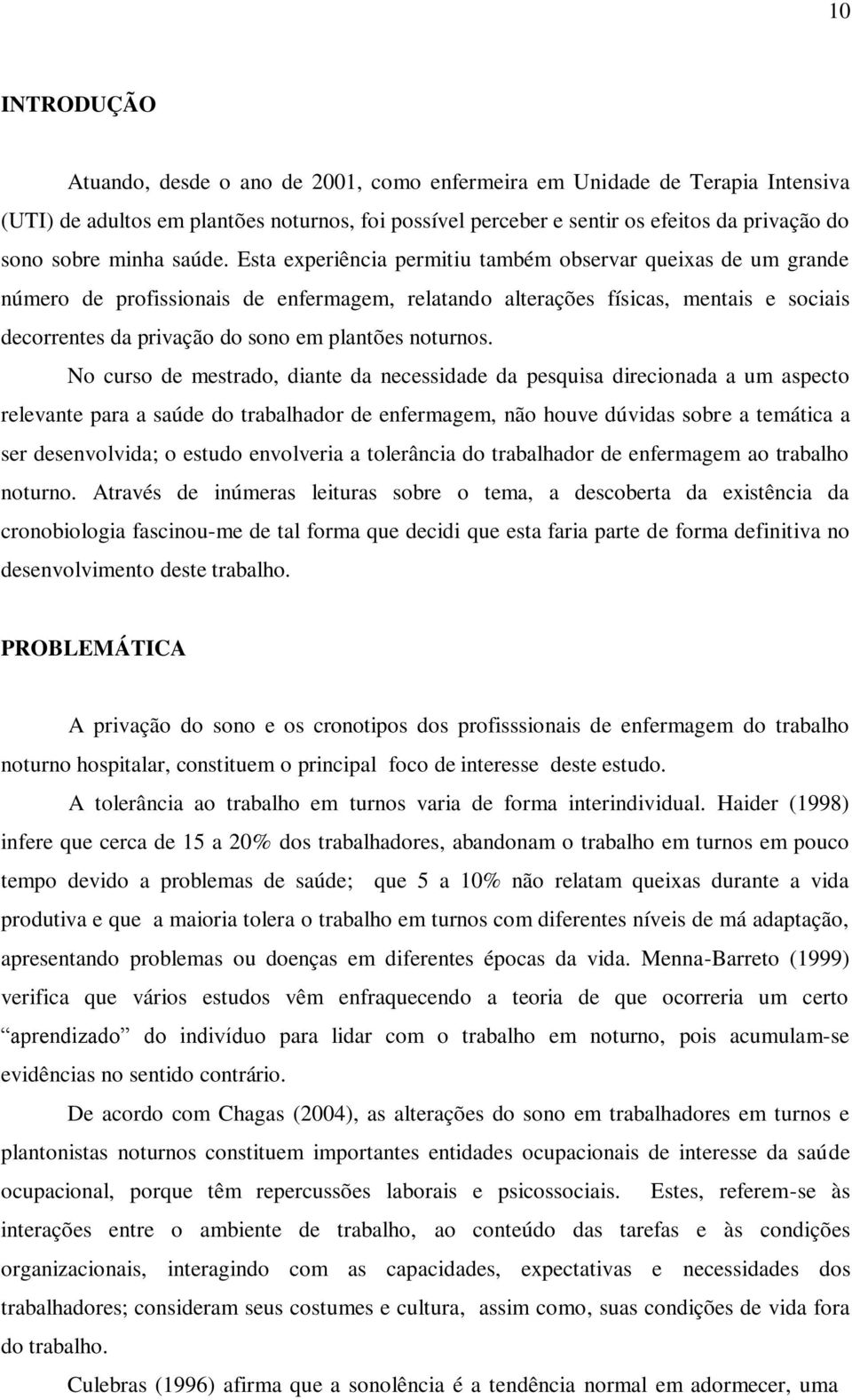 Esta experiência permitiu também observar queixas de um grande número de profissionais de enfermagem, relatando alterações físicas, mentais e sociais decorrentes da privação do sono em plantões