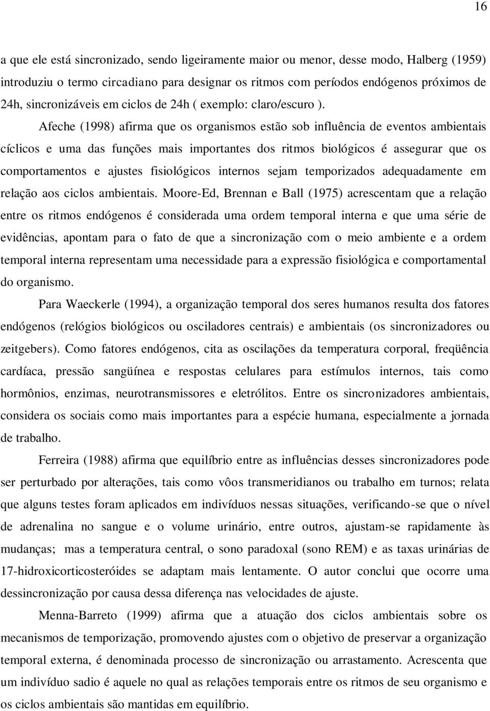 Afeche (1998) afirma que os organismos estão sob influência de eventos ambientais cíclicos e uma das funções mais importantes dos ritmos biológicos é assegurar que os comportamentos e ajustes