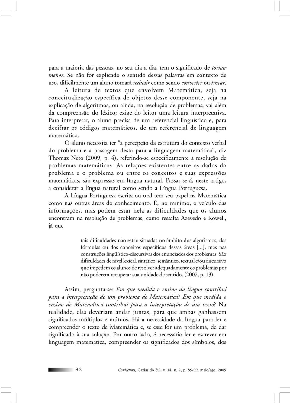 A leitura de textos que envolvem Matemática, seja na conceitualização específica de objetos desse componente, seja na explicação de algoritmos, ou ainda, na resolução de problemas, vai além da