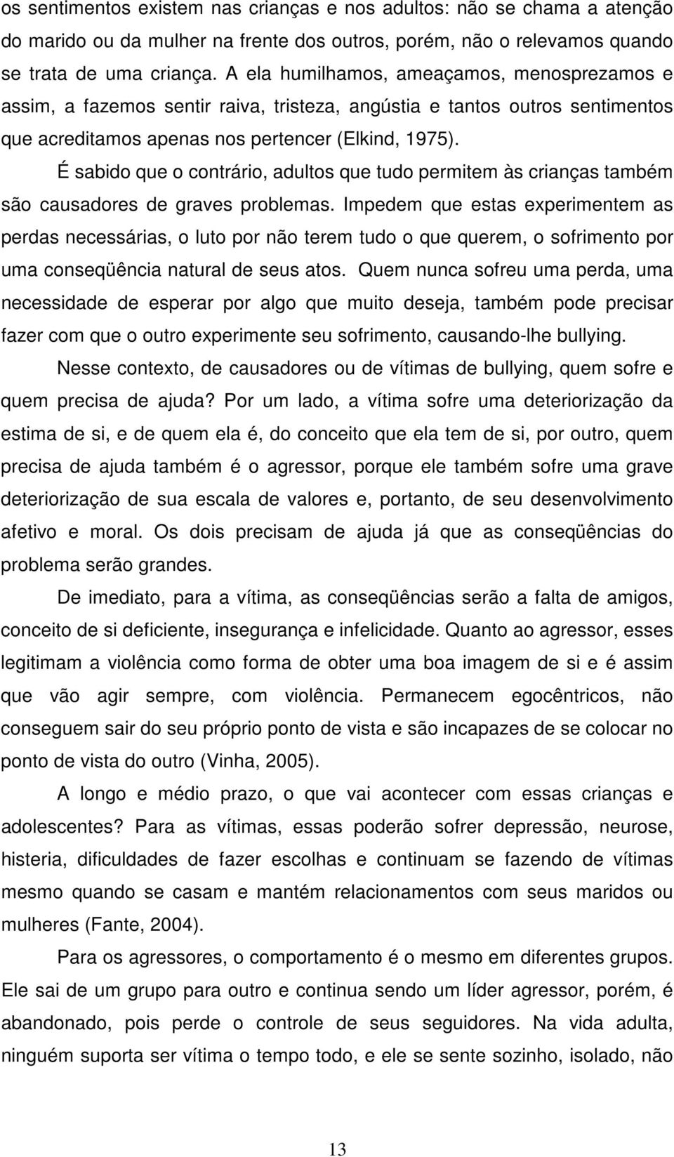 É sabido que o contrário, adultos que tudo permitem às crianças também são causadores de graves problemas.