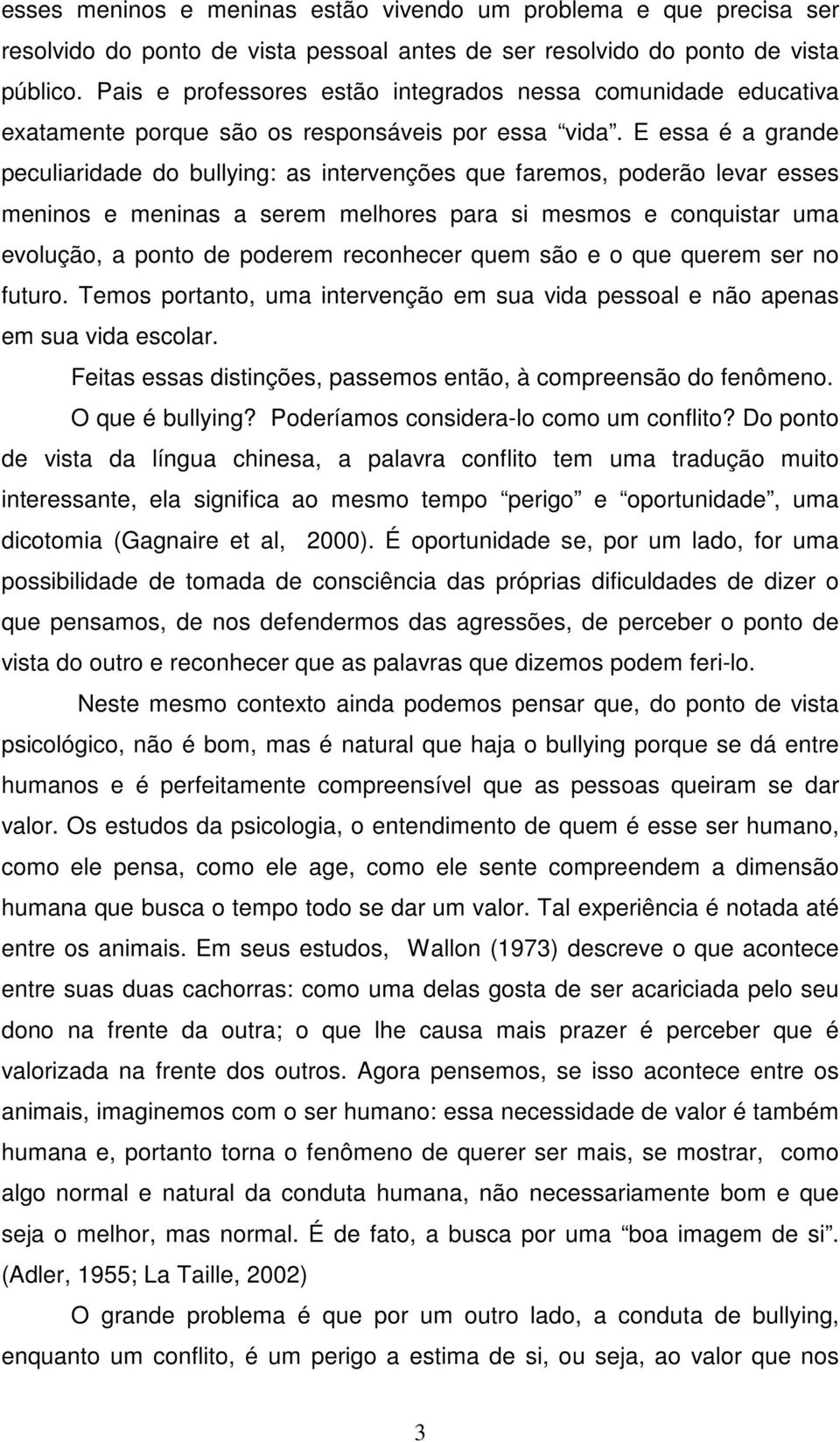 E essa é a grande peculiaridade do bullying: as intervenções que faremos, poderão levar esses meninos e meninas a serem melhores para si mesmos e conquistar uma evolução, a ponto de poderem