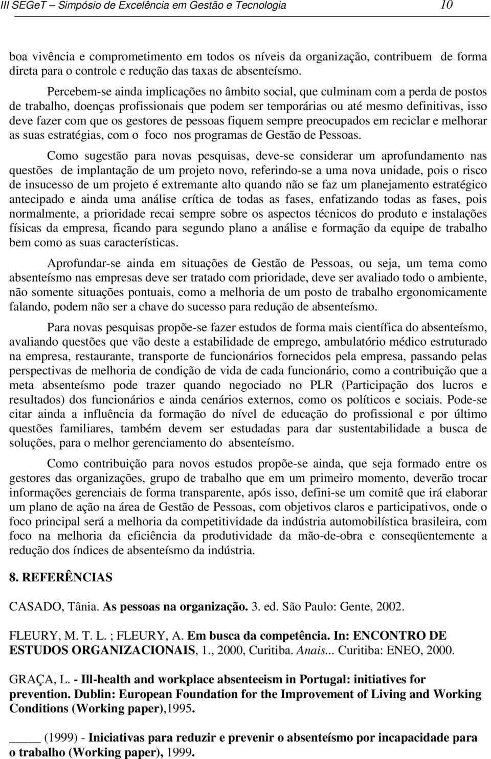 Percebem-se ainda implicações no âmbito social, que culminam com a perda de postos de trabalho, doenças profissionais que podem ser temporárias ou até mesmo definitivas, isso deve fazer com que os