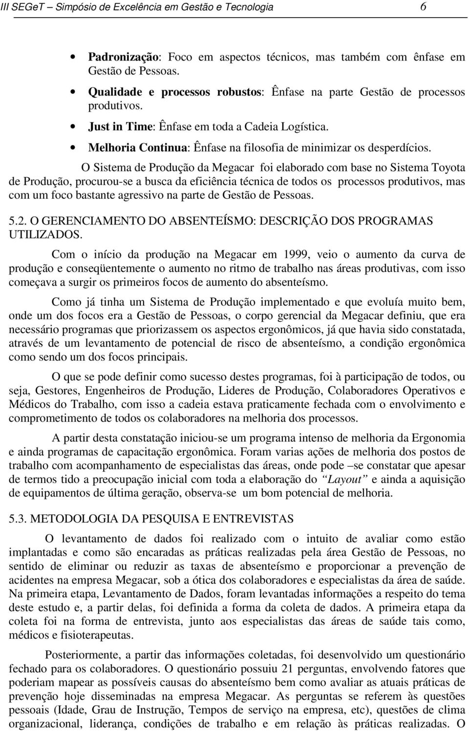 O Sistema de Produção da Megacar foi elaborado com base no Sistema Toyota de Produção, procurou-se a busca da eficiência técnica de todos os processos produtivos, mas com um foco bastante agressivo